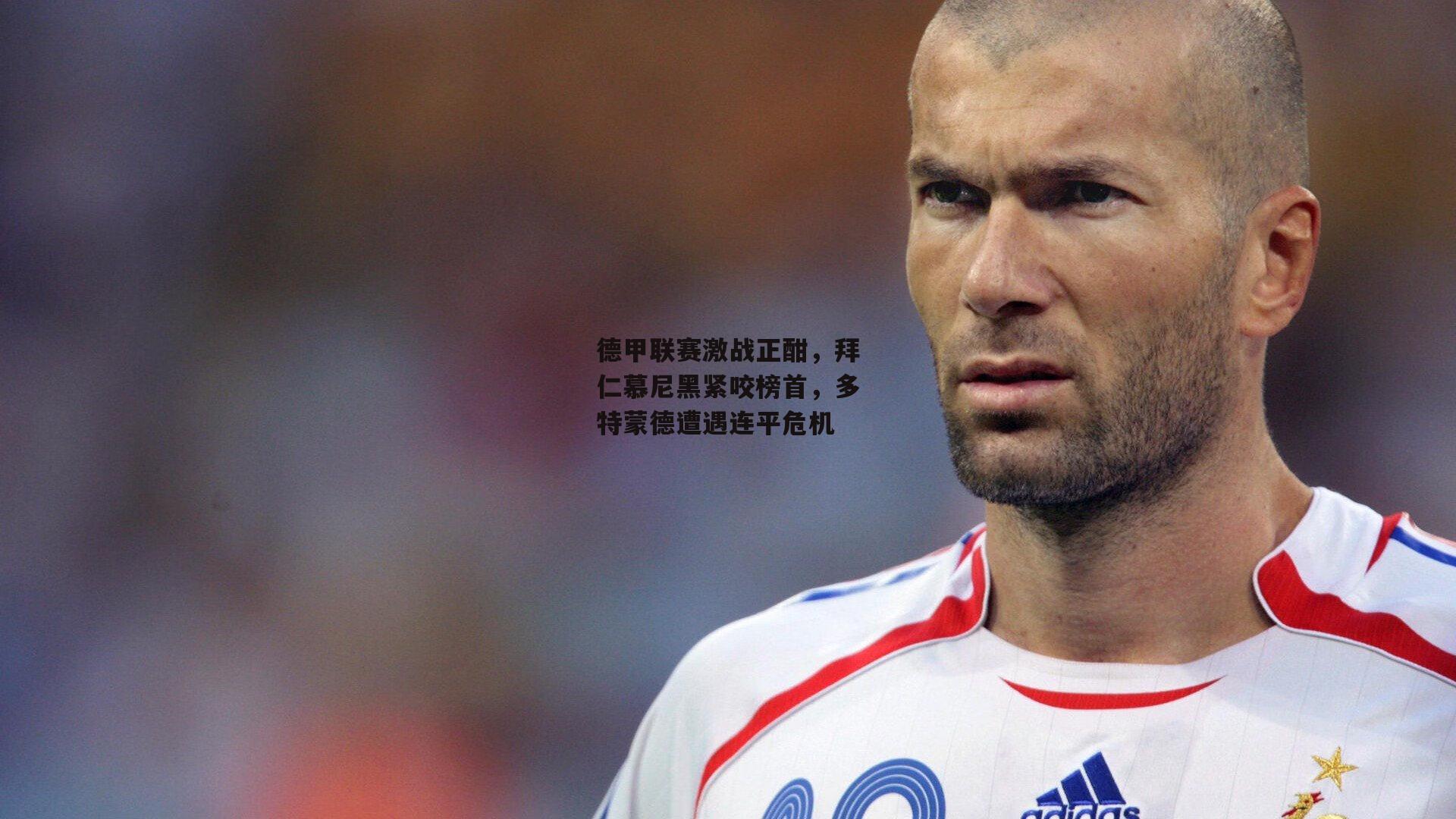 德甲联赛激战正酣,拜仁慕尼黑紧咬榜首,多特蒙德遭遇连平危机