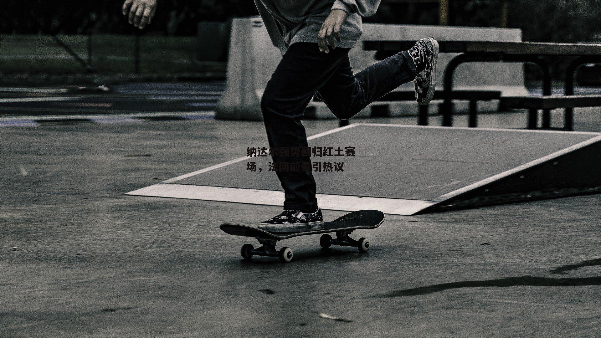 杏彩体育平台|纳达尔强势回归红土赛场，法