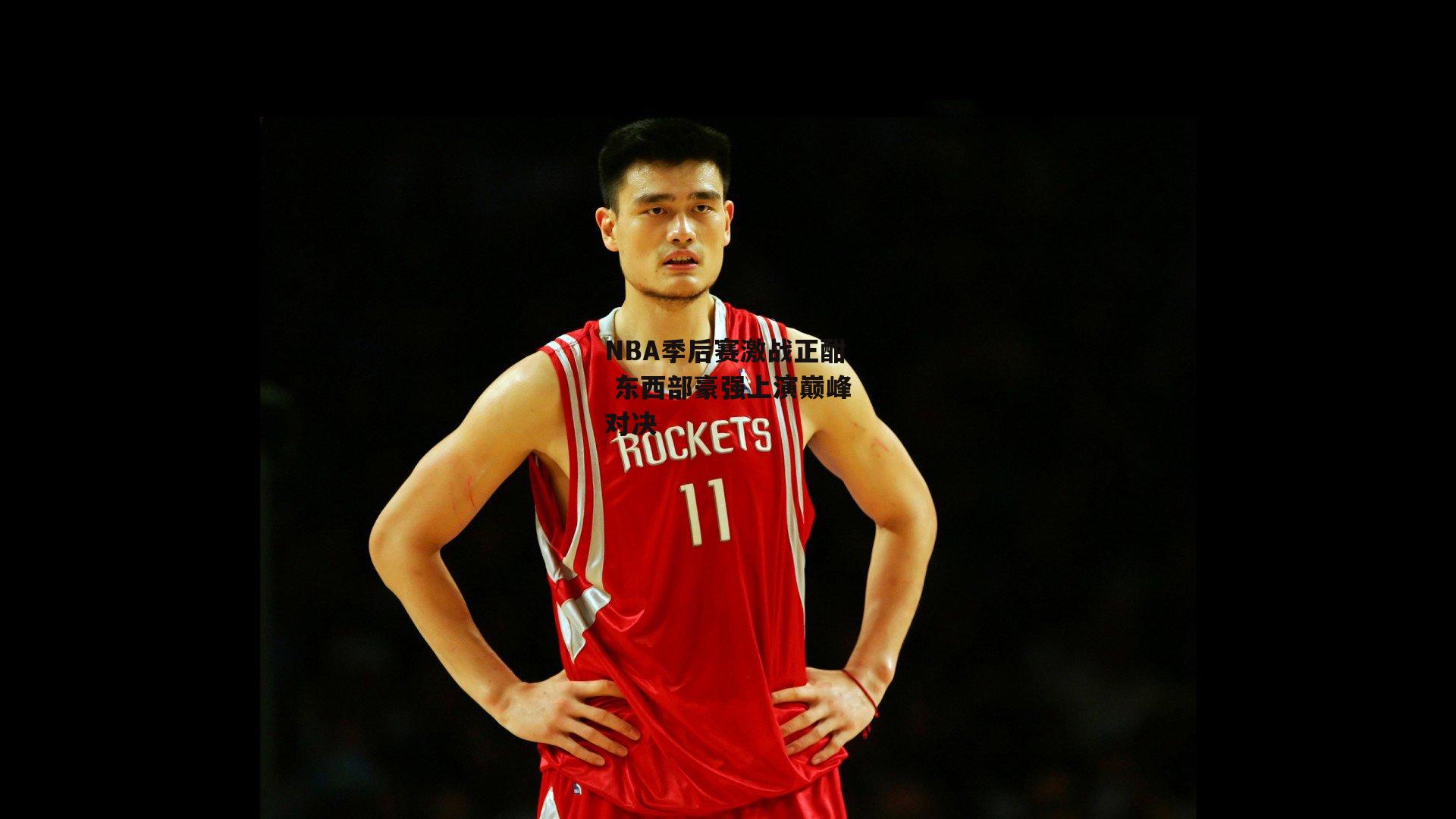 【杏彩体育】NBA季后赛激战正酣 东西部