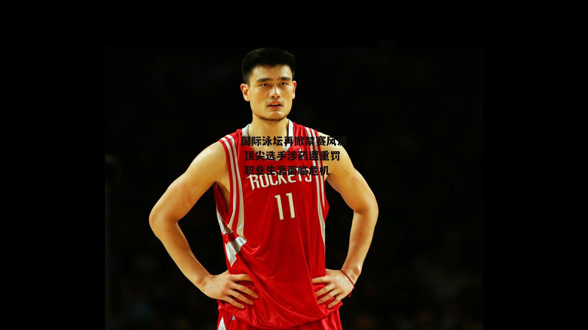 国际泳坛再掀禁赛风波 顶尖选手涉药遭重罚 职业生涯面临危机