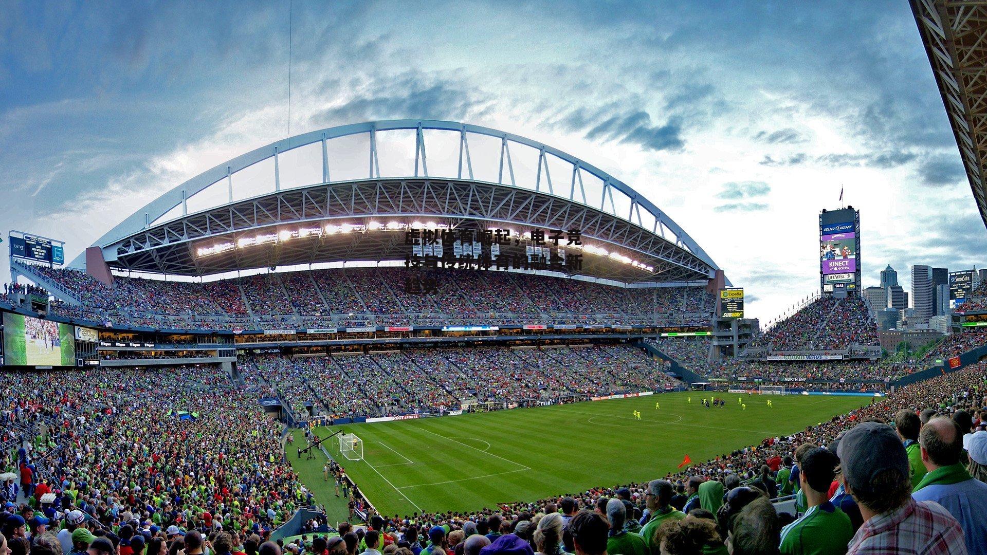 虚拟体育崛起,电子竞技与传统体育的融合新趋势