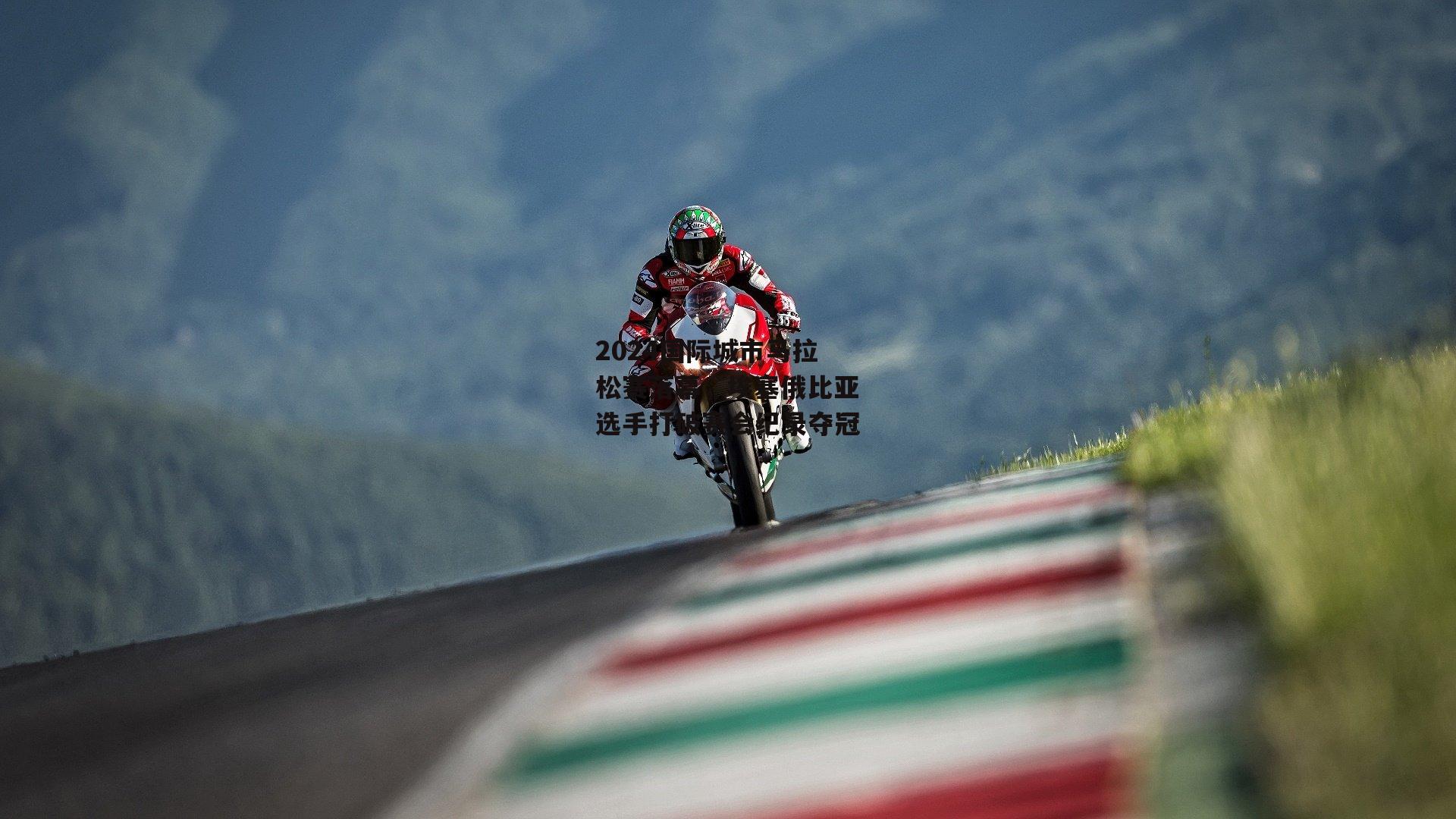 2024国际城市马拉松赛落幕，埃塞俄比亚选手打破赛会纪录夺冠