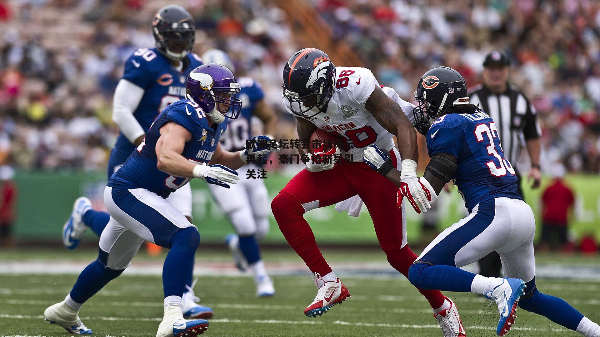 欧洲足坛转会市场风云再起,豪门争抢新星引关注