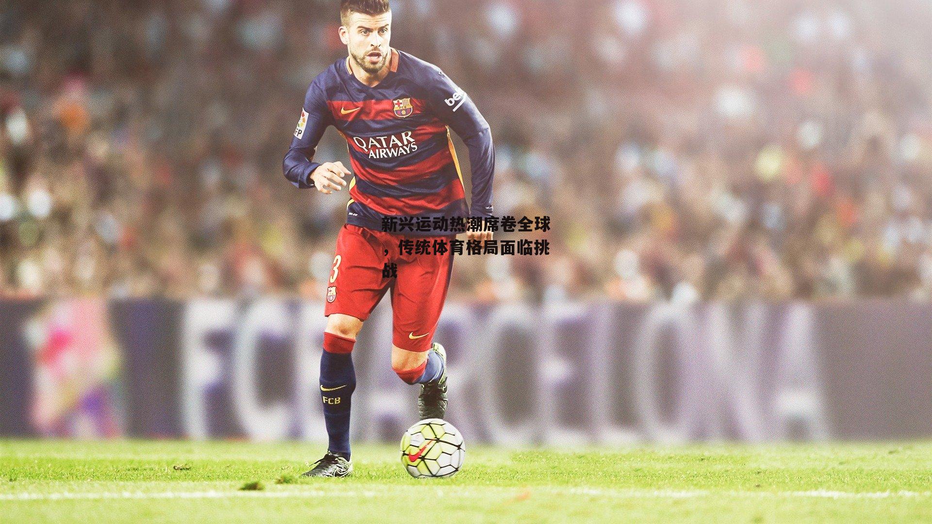 新兴运动热潮席卷全球,传统体育格局面临挑战