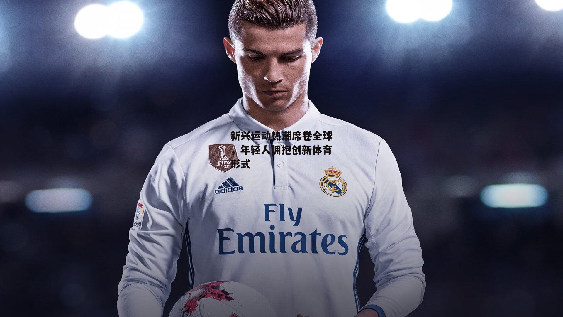 【杏彩体育平台】新兴运动热潮席卷全球，年