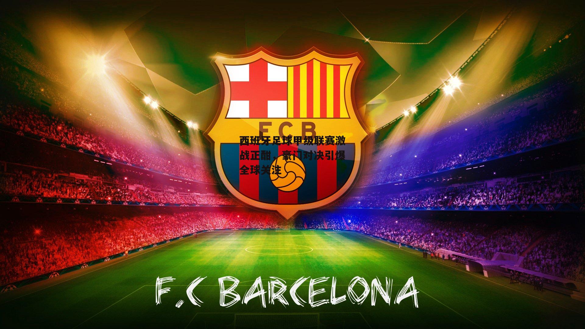 西班牙足球甲级联赛激战正酣，豪门对决引爆